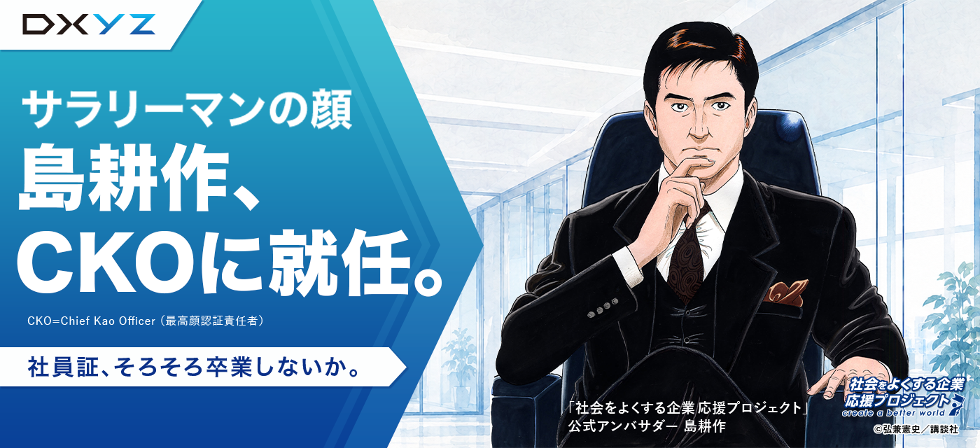 島耕作、DXYZのCKO（Chief Kao Officer）に就任 〜現場を知る。経営を